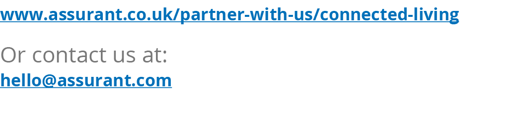 www.assurant.co.uk/partner-with-us/connected-living Or contact us at: hello@assurant.com