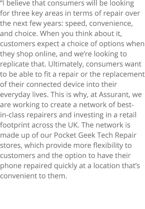 “I believe that consumers will be looking for three key areas in terms of repair over the next few years: speed, conv...