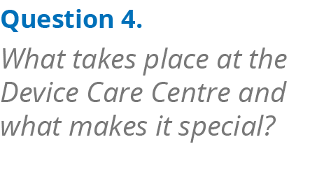 Question 4. What takes place at the Device Care Centre and what makes it special? 