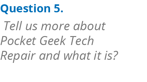 Question 5. Tell us more about Pocket Geek Tech Repair and what it is? 